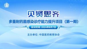 “见贤思齐”多重耐药菌感染诊疗能力提升项目（第一期）8月7日