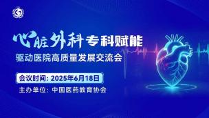 心脏外科专科赋能-驱动医院高质量发展交流会6月18日