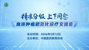 “精准分级，上下同愈”--血液肿瘤规范化诊疗交流会5月12日