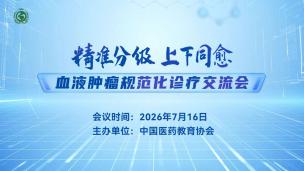 “精准分级，上下同愈”--血液肿瘤规范化诊疗交流会7月16日